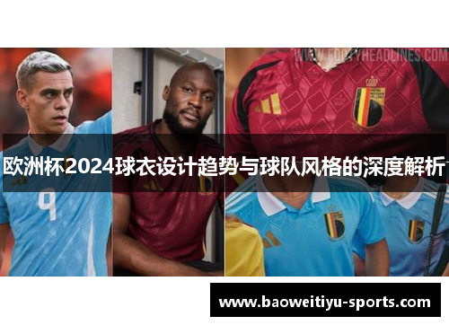 欧洲杯2024球衣设计趋势与球队风格的深度解析