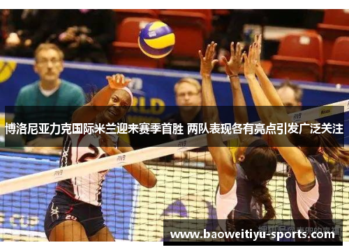 博洛尼亚力克国际米兰迎来赛季首胜 两队表现各有亮点引发广泛关注