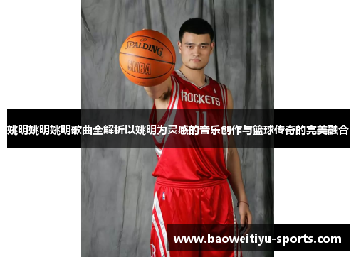 姚明姚明姚明歌曲全解析以姚明为灵感的音乐创作与篮球传奇的完美融合