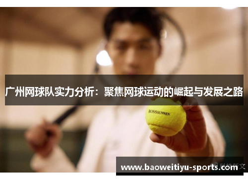 广州网球队实力分析：聚焦网球运动的崛起与发展之路