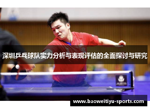深圳乒乓球队实力分析与表现评估的全面探讨与研究