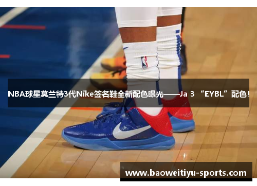 NBA球星莫兰特3代Nike签名鞋全新配色曝光——Ja 3 “EYBL”配色！