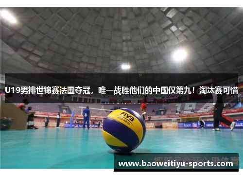U19男排世锦赛法国夺冠，唯一战胜他们的中国仅第九！淘汰赛可惜
